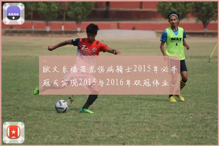 欧文乐福若无伤病骑士2015年必夺冠或实现2015与2016年双冠伟业