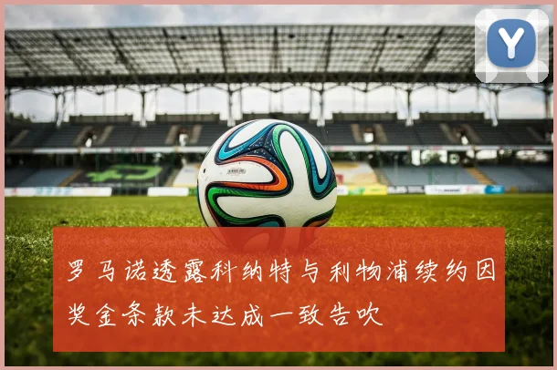 罗马诺透露科纳特与利物浦续约因奖金条款未达成一致告吹