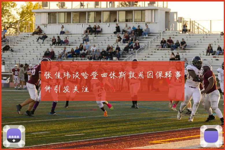 张佳玮谈哈登回休斯敦或因保释事件引发关注