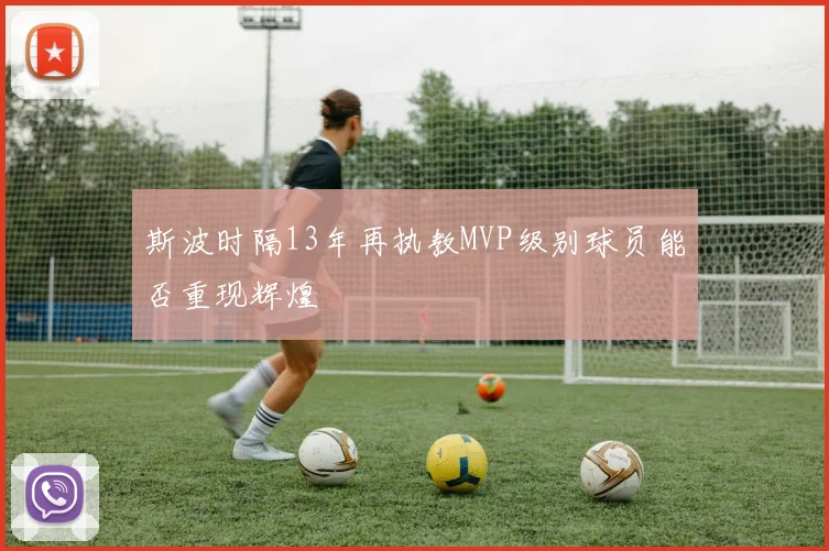 斯波时隔13年再执教MVP级别球员能否重现辉煌